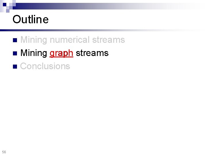 Outline Mining numerical streams n Mining graph streams n Conclusions n 56 