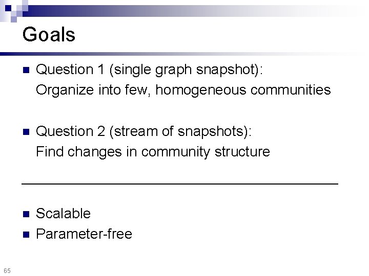 Goals n Question 1 (single graph snapshot): Organize into few, homogeneous communities n Question