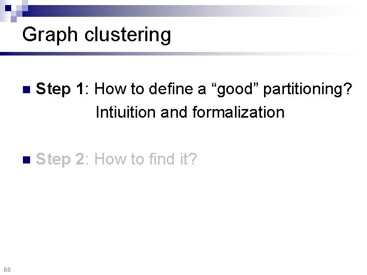Graph clustering 68 n Step 1: How to define a “good” partitioning? Intiuition and