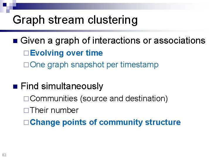 Graph stream clustering n Given a graph of interactions or associations ¨ Evolving over