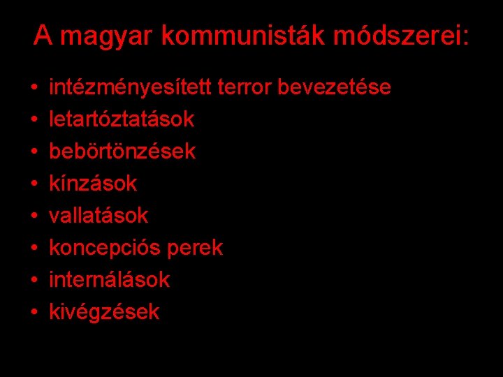 A magyar kommunisták módszerei: • • intézményesített terror bevezetése letartóztatások bebörtönzések kínzások vallatások koncepciós