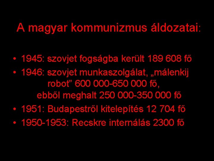 A magyar kommunizmus áldozatai: • 1945: szovjet fogságba került 189 608 fő • 1946: