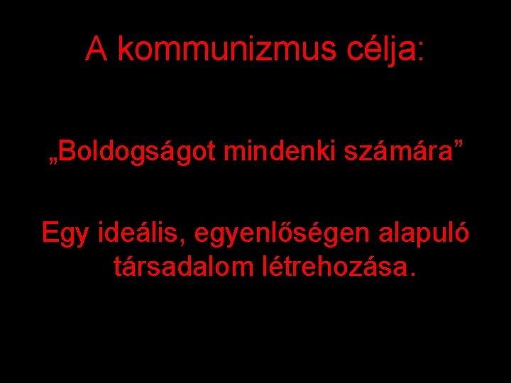 A kommunizmus célja: „Boldogságot mindenki számára” Egy ideális, egyenlőségen alapuló társadalom létrehozása. 