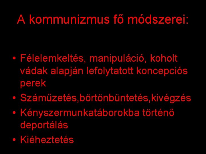 A kommunizmus fő módszerei: • Félelemkeltés, manipuláció, koholt vádak alapján lefolytatott koncepciós perek •