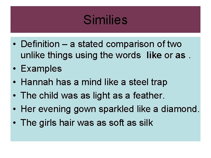 Similies • Definition – a stated comparison of two unlike things using the words