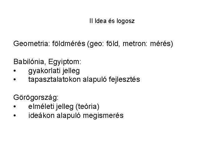 II Idea és logosz Geometria: földmérés (geo: föld, metron: mérés) Babilónia, Egyiptom: • gyakorlati