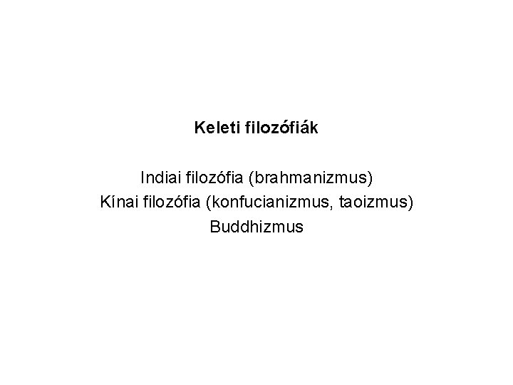 Keleti filozófiák Indiai filozófia (brahmanizmus) Kínai filozófia (konfucianizmus, taoizmus) Buddhizmus 