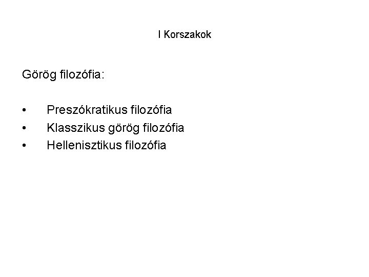 I Korszakok Görög filozófia: • • • Preszókratikus filozófia Klasszikus görög filozófia Hellenisztikus filozófia