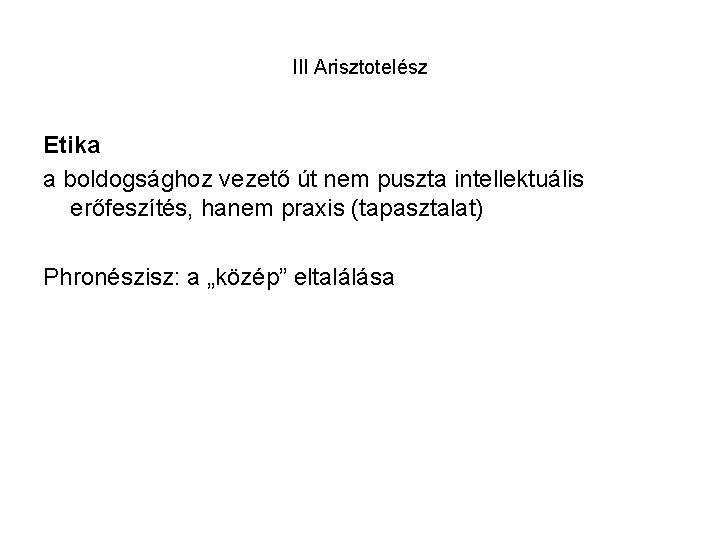 III Arisztotelész Etika a boldogsághoz vezető út nem puszta intellektuális erőfeszítés, hanem praxis (tapasztalat)