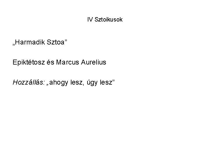 IV Sztoikusok „Harmadik Sztoa” Epiktétosz és Marcus Aurelius Hozzállás: „ahogy lesz, úgy lesz” 