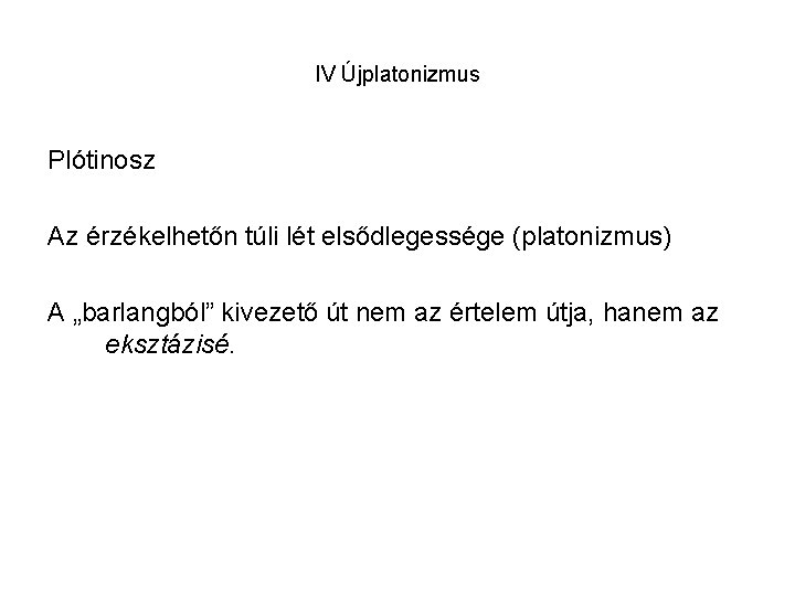 IV Újplatonizmus Plótinosz Az érzékelhetőn túli lét elsődlegessége (platonizmus) A „barlangból” kivezető út nem