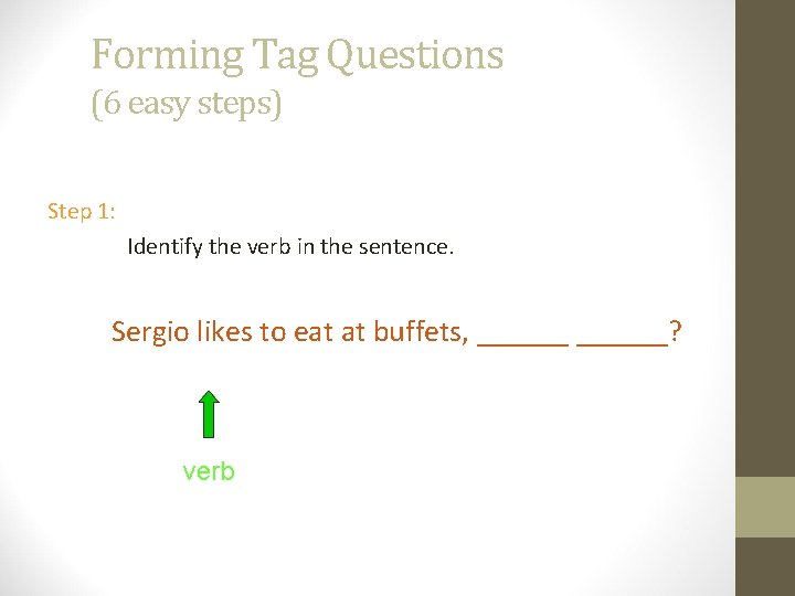 Forming Tag Questions (6 easy steps) Step 1: Identify the verb in the sentence.