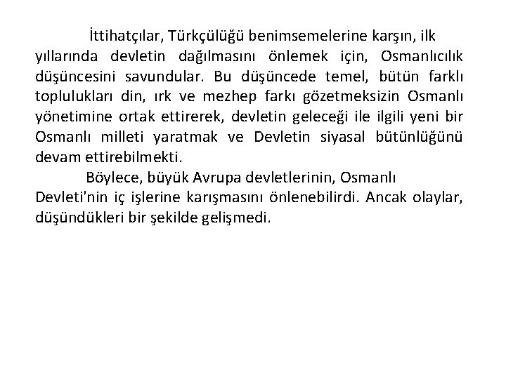  İttihatçılar, Türkçülüğü benimsemelerine karşın, ilk yıllarında devletin dağılmasını önlemek için, Osmanlıcılık düşüncesini savundular.