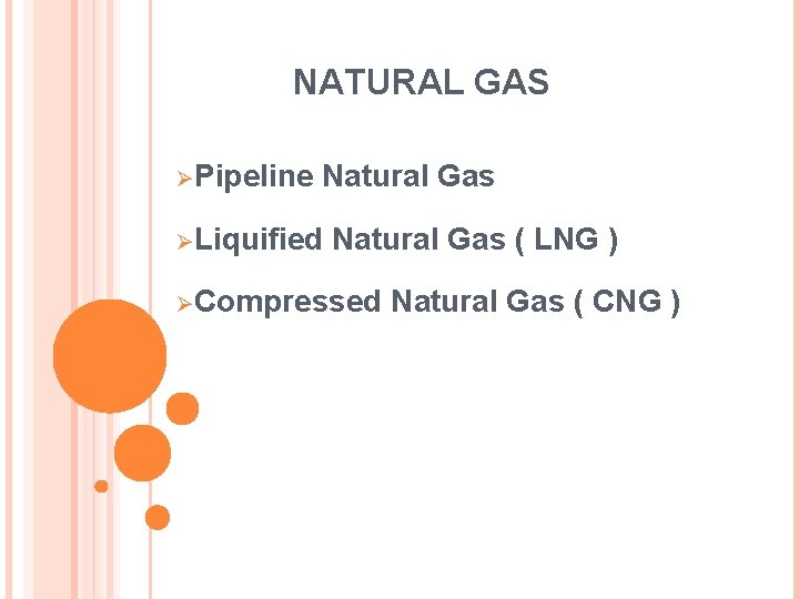 NATURAL GAS ØPipeline Natural Gas ØLiquified Natural Gas ( LNG ) ØCompressed Natural Gas