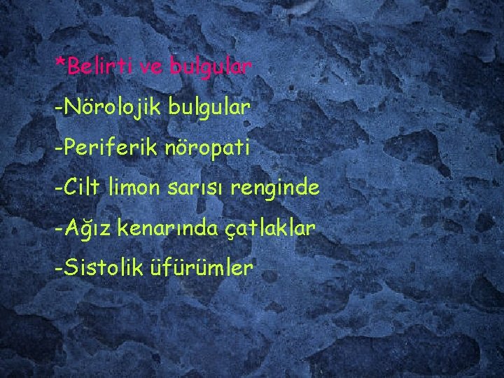 *Belirti ve bulgular -Nörolojik bulgular -Periferik nöropati -Cilt limon sarısı renginde -Ağız kenarında çatlaklar