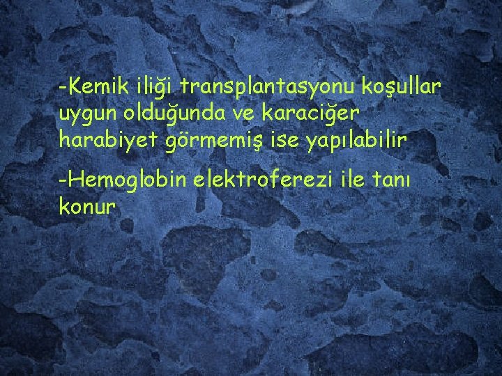 -Kemik iliği transplantasyonu koşullar uygun olduğunda ve karaciğer harabiyet görmemiş ise yapılabilir -Hemoglobin elektroferezi