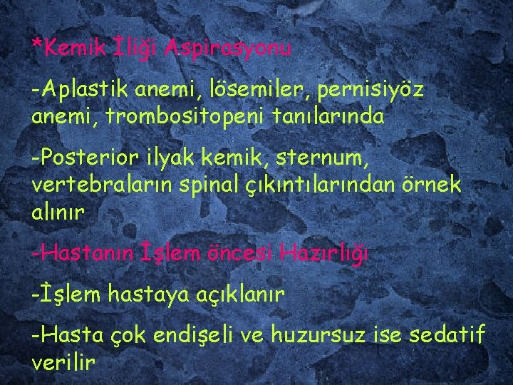 *Kemik İliği Aspirasyonu -Aplastik anemi, lösemiler, pernisiyöz anemi, trombositopeni tanılarında -Posterior ilyak kemik, sternum,