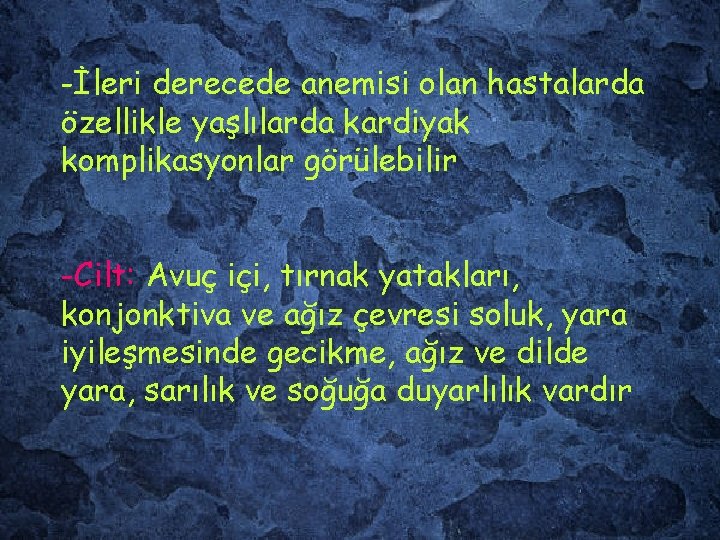 -İleri derecede anemisi olan hastalarda özellikle yaşlılarda kardiyak komplikasyonlar görülebilir -Cilt: Avuç içi, tırnak