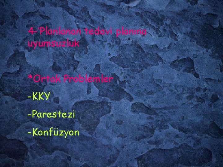 4 -’Planlanan tedavi planına uyumsuzluk *Ortak Problemler -KKY -Parestezi -Konfüzyon 