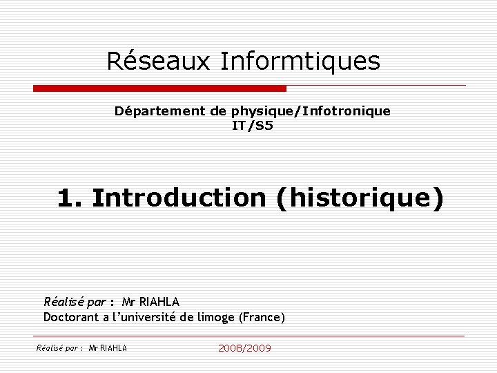 Réseaux Informtiques Département de physique/Infotronique IT/S 5 1. Introduction (historique) Réalisé par : Mr