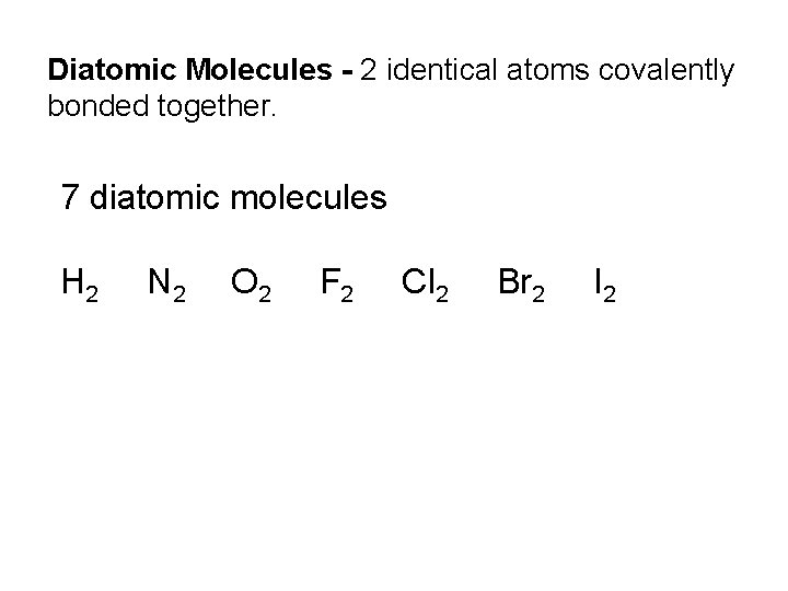 Diatomic Molecules - 2 identical atoms covalently bonded together. 7 diatomic molecules H 2