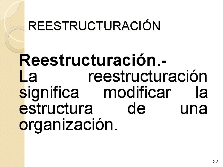 REESTRUCTURACIÓN Reestructuración. - La reestructuración significa modificar la estructura de una organización. 32 