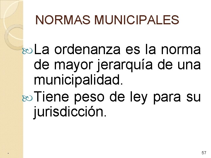 NORMAS MUNICIPALES La ordenanza es la norma de mayor jerarquía de una municipalidad. Tiene