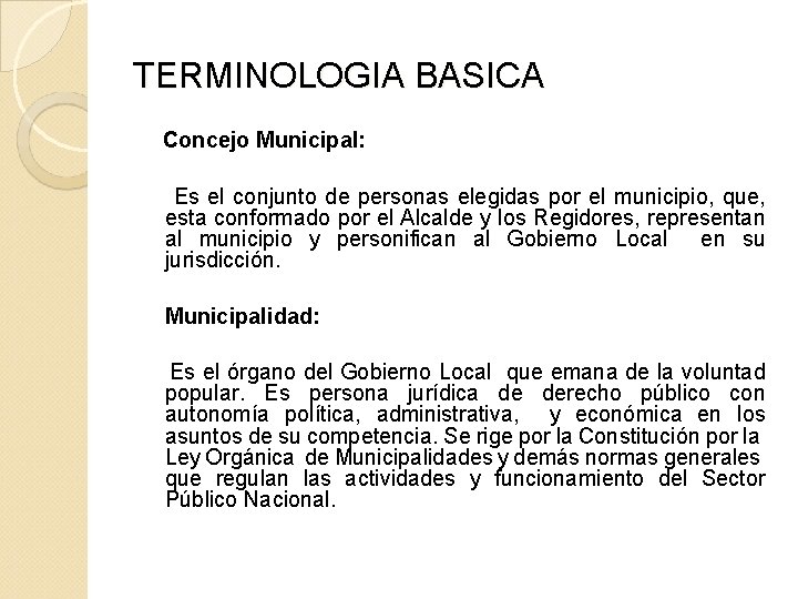 TERMINOLOGIA BASICA Concejo Municipal: Es el conjunto de personas elegidas por el municipio, que,