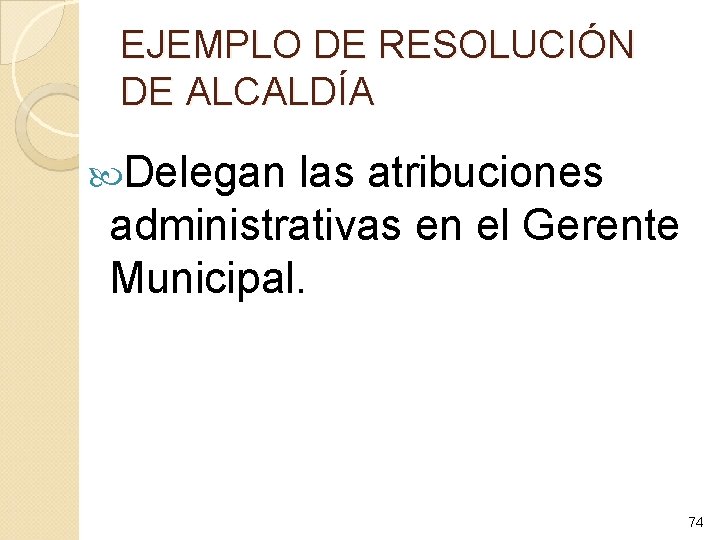 EJEMPLO DE RESOLUCIÓN DE ALCALDÍA Delegan las atribuciones administrativas en el Gerente Municipal. 74
