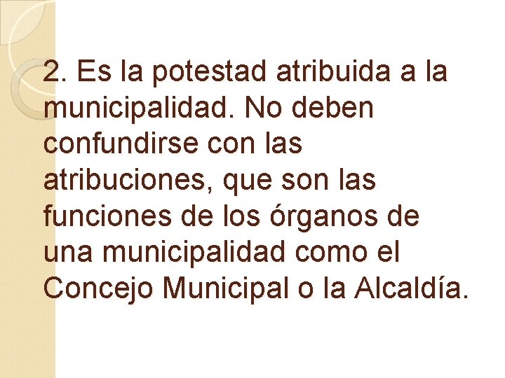 2. Es la potestad atribuida a la municipalidad. No deben confundirse con las atribuciones,