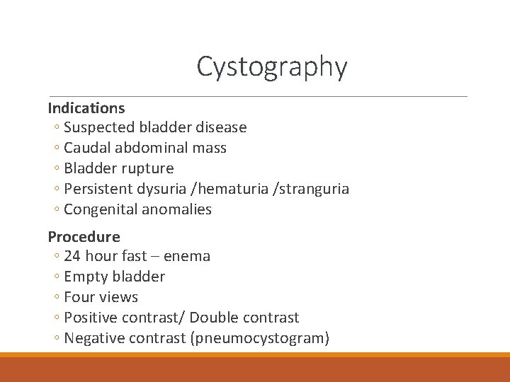 Cystography Indications ◦ Suspected bladder disease ◦ Caudal abdominal mass ◦ Bladder rupture ◦