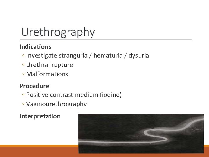 Urethrography Indications ◦ Investigate stranguria / hematuria / dysuria ◦ Urethral rupture ◦ Malformations