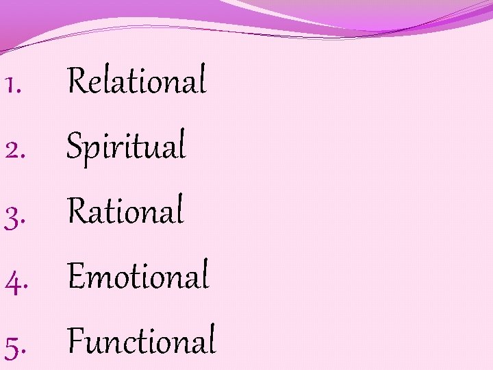 1. 2. 3. 4. 5. Relational Spiritual Rational Emotional Functional 