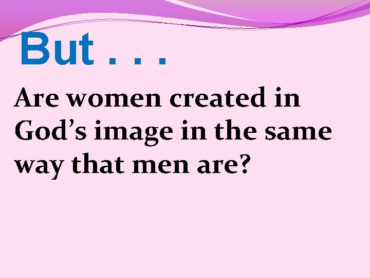 But. . . Are women created in God’s image in the same way that