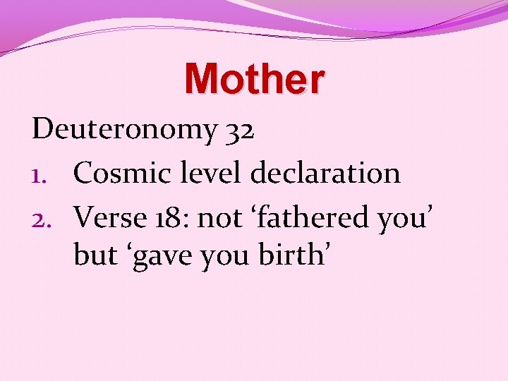 Mother Deuteronomy 32 1. Cosmic level declaration 2. Verse 18: not ‘fathered you’ but