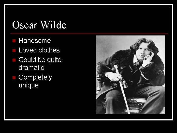Oscar Wilde n n Handsome Loved clothes Could be quite dramatic Completely unique 