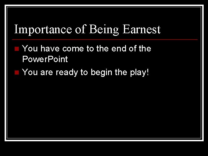 Importance of Being Earnest You have come to the end of the Power. Point