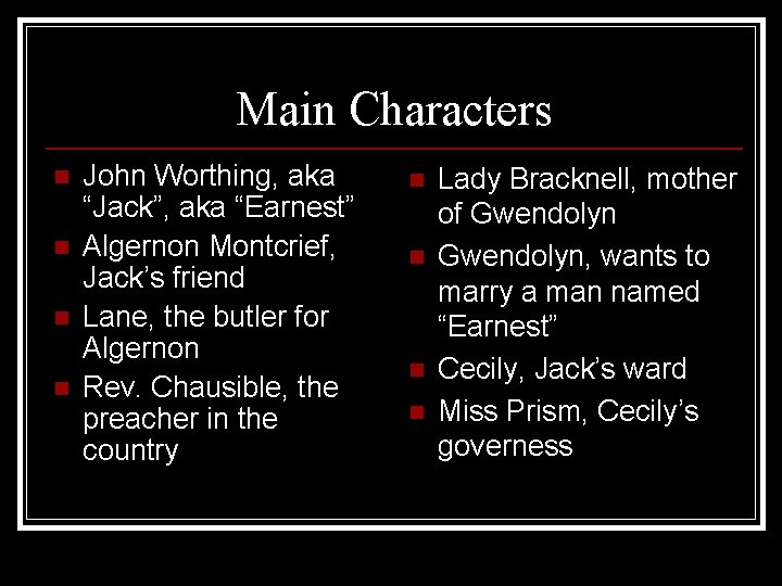 Main Characters n n John Worthing, aka “Jack”, aka “Earnest” Algernon Montcrief, Jack’s friend