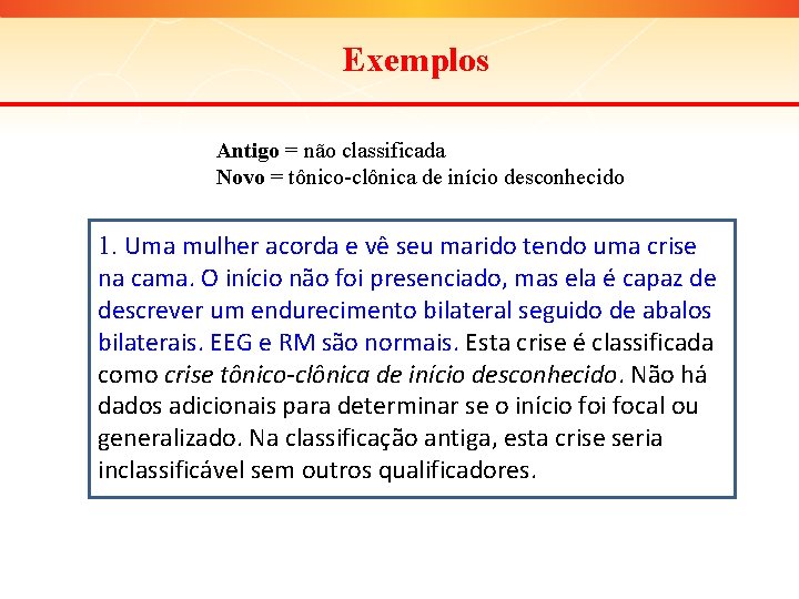 Exemplos Antigo = não classificada Novo = tônico-clônica de início desconhecido 1. Uma mulher