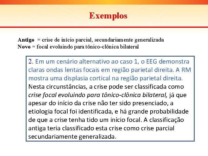 Exemplos Antigo = crise de início parcial, secundariamente generalizada Novo = focal evoluindo para