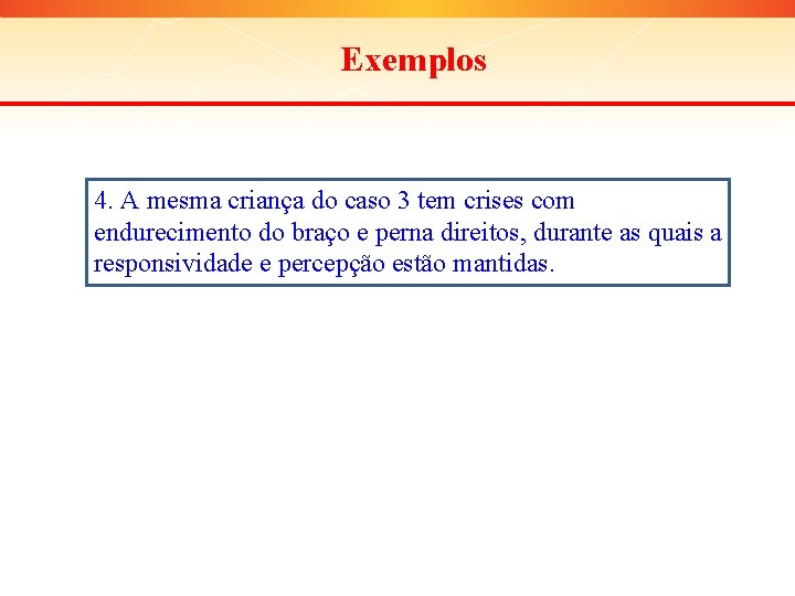 Exemplos 4. A mesma criança do caso 3 tem crises com endurecimento do braço