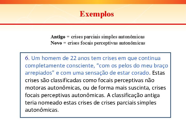 Exemplos Antigo = crises parciais simples autonômicas Novo = crises focais perceptivas autonômicas 6.