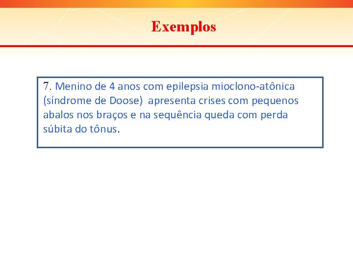 Exemplos 7. Menino de 4 anos com epilepsia mioclono-atônica (síndrome de Doose) apresenta crises