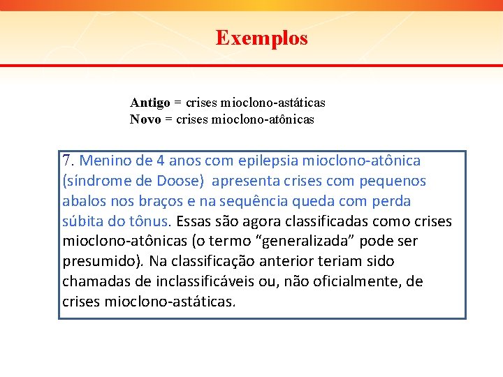 Exemplos Antigo = crises mioclono-astáticas Novo = crises mioclono-atônicas 7. Menino de 4 anos