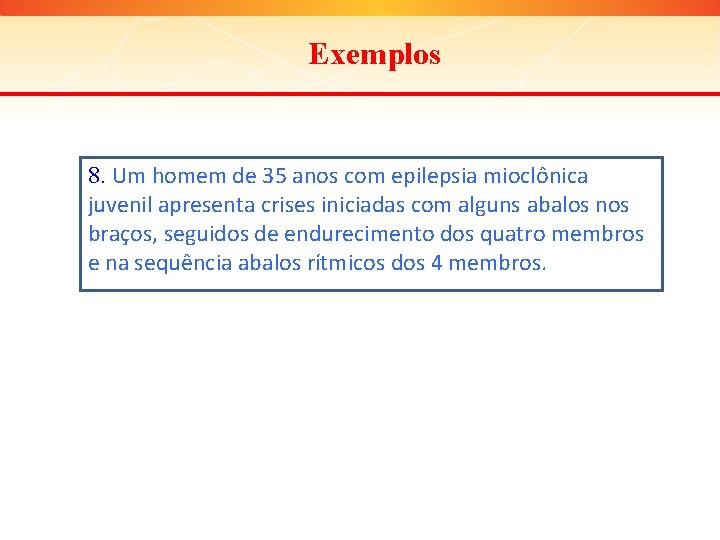 Exemplos 8. Um homem de 35 anos com epilepsia mioclônica juvenil apresenta crises iniciadas