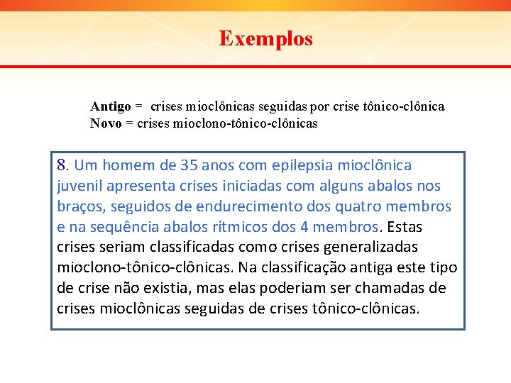 Exemplos Antigo = crises mioclônicas seguidas por crise tônico-clônica Novo = crises mioclono-tônico-clônicas 8.