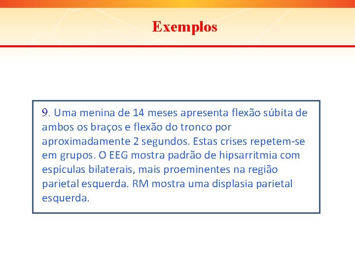 Exemplos 9. Uma menina de 14 meses apresenta flexão súbita de ambos os braços