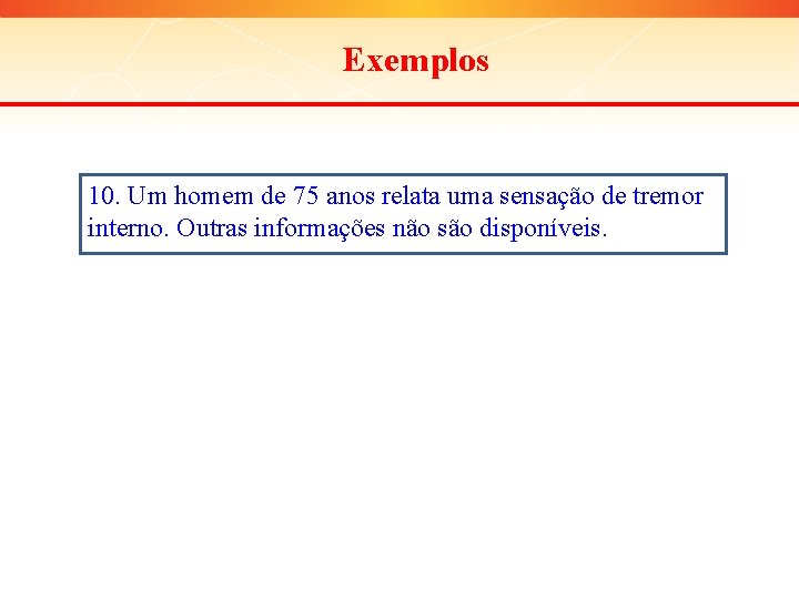 Exemplos 10. Um homem de 75 anos relata uma sensação de tremor interno. Outras