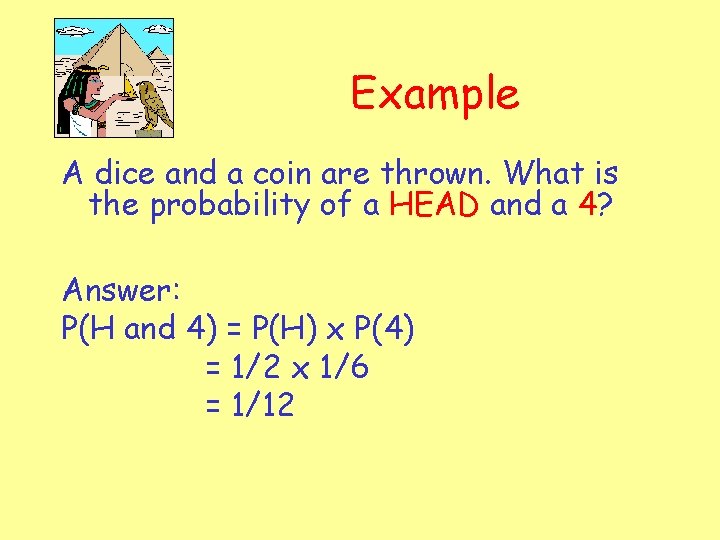 Example A dice and a coin are thrown. What is the probability of a