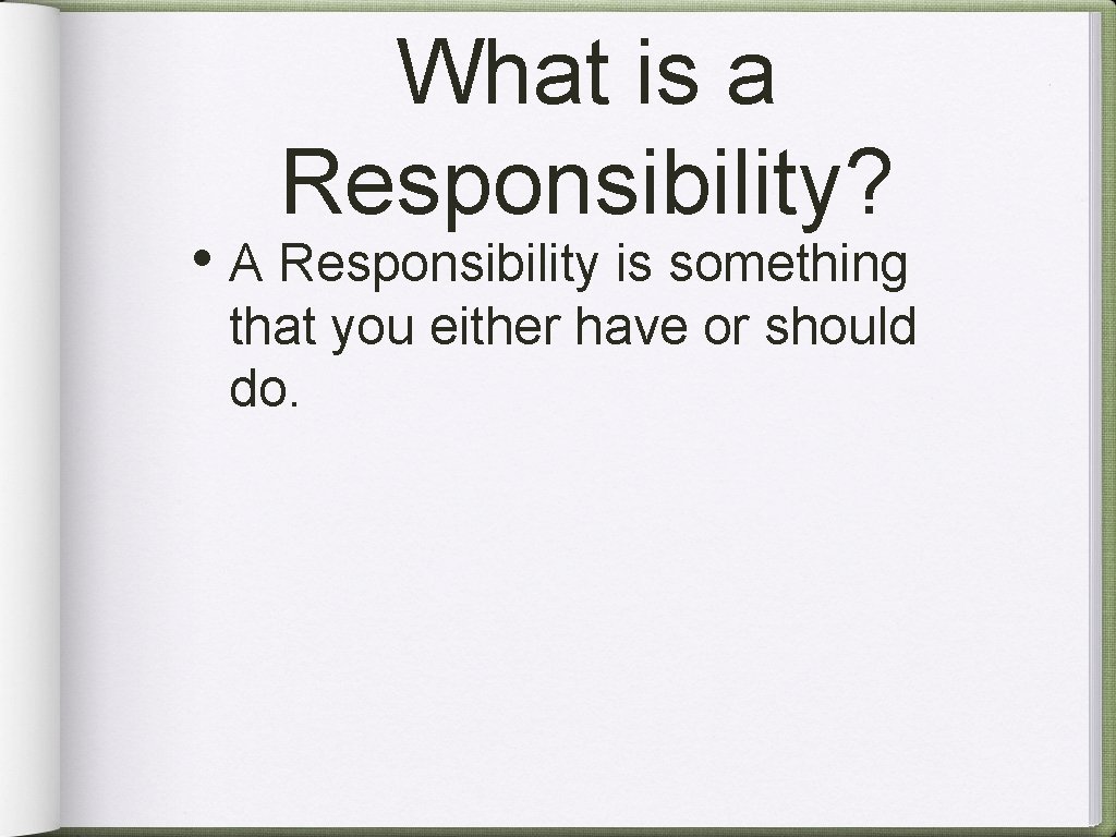 What is a Responsibility? • A Responsibility is something that you either have or